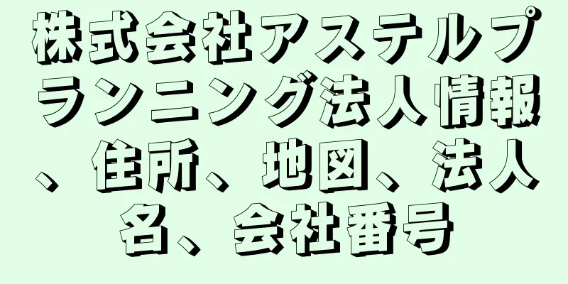 株式会社アステルプランニング法人情報、住所、地図、法人名、会社番号