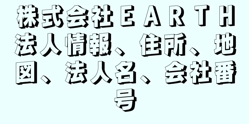 株式会社ＥＡＲＴＨ法人情報、住所、地図、法人名、会社番号