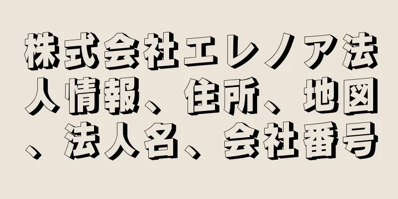 株式会社エレノア法人情報、住所、地図、法人名、会社番号