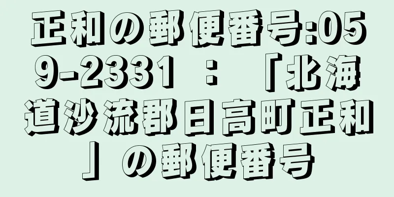 正和の郵便番号:059-2331 ： 「北海道沙流郡日高町正和」の郵便番号