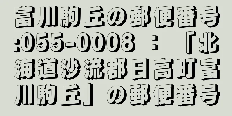 富川駒丘の郵便番号:055-0008 ： 「北海道沙流郡日高町富川駒丘」の郵便番号
