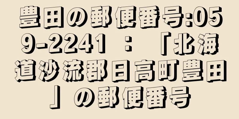 豊田の郵便番号:059-2241 ： 「北海道沙流郡日高町豊田」の郵便番号