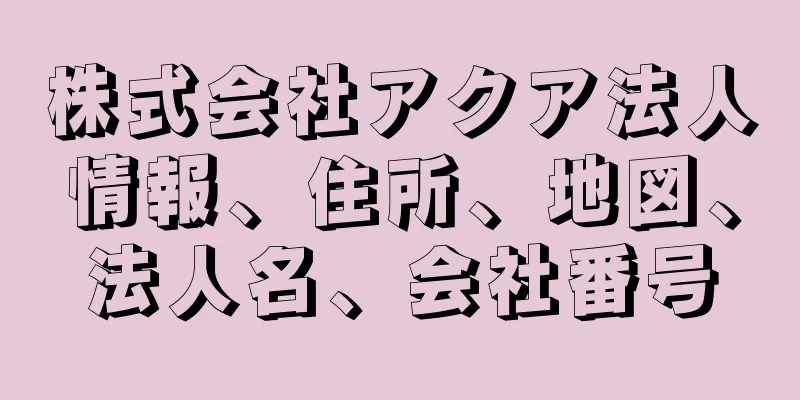 株式会社アクア法人情報、住所、地図、法人名、会社番号