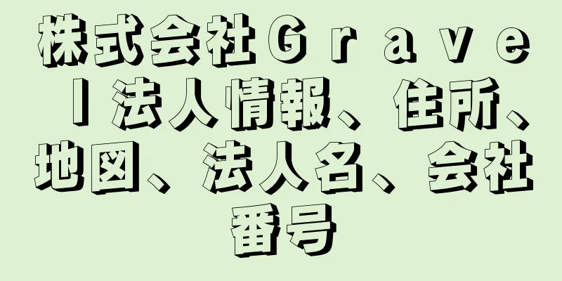 株式会社Ｇｒａｖｅｌ法人情報、住所、地図、法人名、会社番号