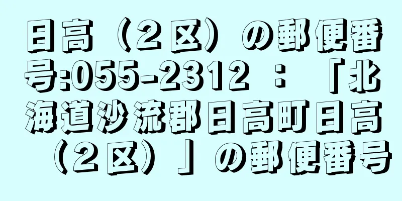 日高（２区）の郵便番号:055-2312 ： 「北海道沙流郡日高町日高（２区）」の郵便番号