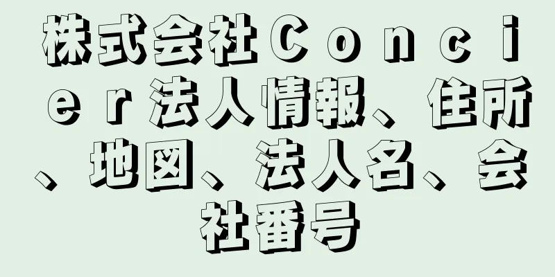 株式会社Ｃｏｎｃｉｅｒ法人情報、住所、地図、法人名、会社番号