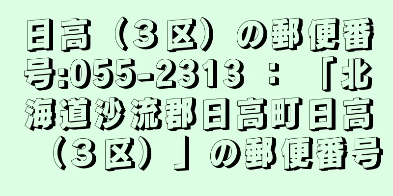 日高（３区）の郵便番号:055-2313 ： 「北海道沙流郡日高町日高（３区）」の郵便番号