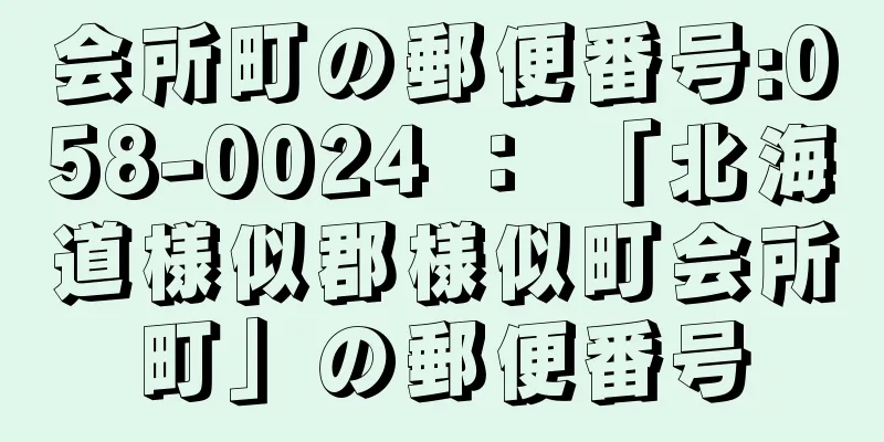 会所町の郵便番号:058-0024 ： 「北海道様似郡様似町会所町」の郵便番号