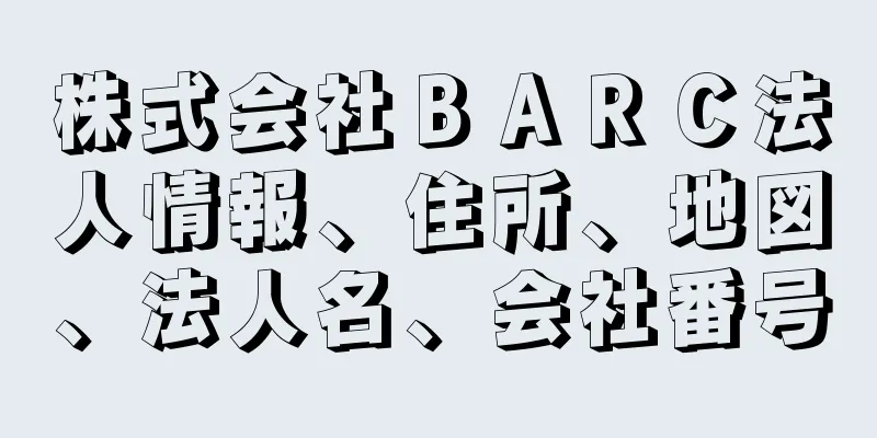 株式会社ＢＡＲＣ法人情報、住所、地図、法人名、会社番号