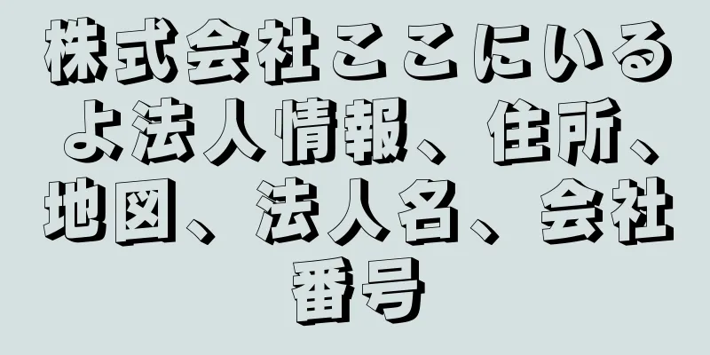 株式会社ここにいるよ法人情報、住所、地図、法人名、会社番号