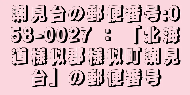 潮見台の郵便番号:058-0027 ： 「北海道様似郡様似町潮見台」の郵便番号