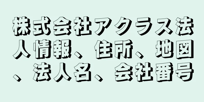 株式会社アクラス法人情報、住所、地図、法人名、会社番号