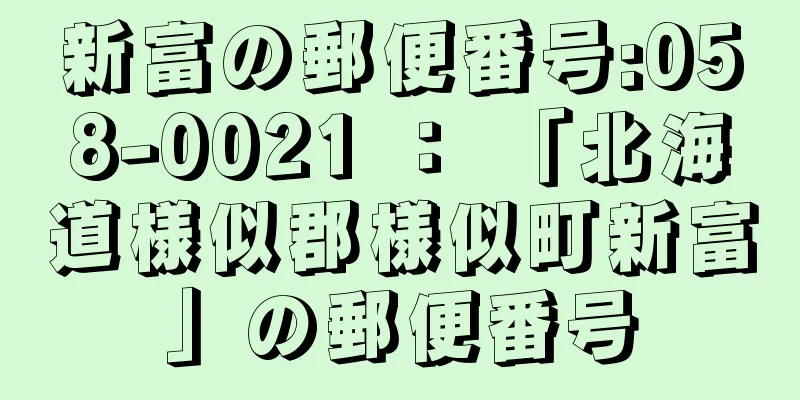 新富の郵便番号:058-0021 ： 「北海道様似郡様似町新富」の郵便番号