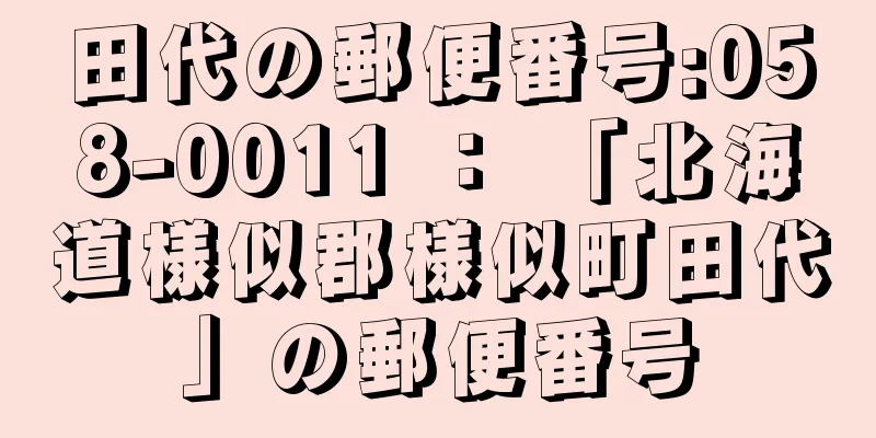 田代の郵便番号:058-0011 ： 「北海道様似郡様似町田代」の郵便番号