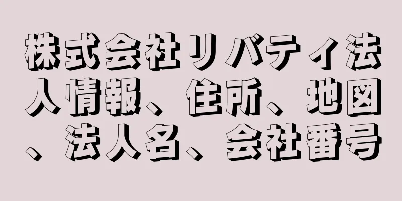 株式会社リバティ法人情報、住所、地図、法人名、会社番号