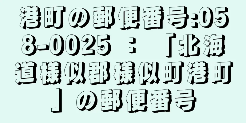 港町の郵便番号:058-0025 ： 「北海道様似郡様似町港町」の郵便番号