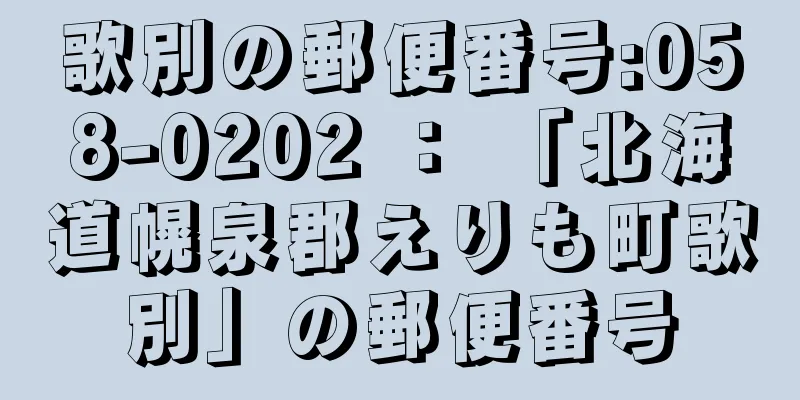 歌別の郵便番号:058-0202 ： 「北海道幌泉郡えりも町歌別」の郵便番号