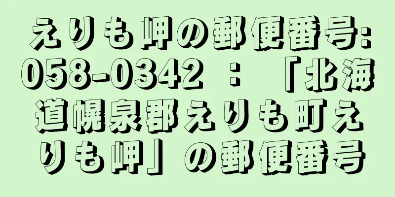 えりも岬の郵便番号:058-0342 ： 「北海道幌泉郡えりも町えりも岬」の郵便番号