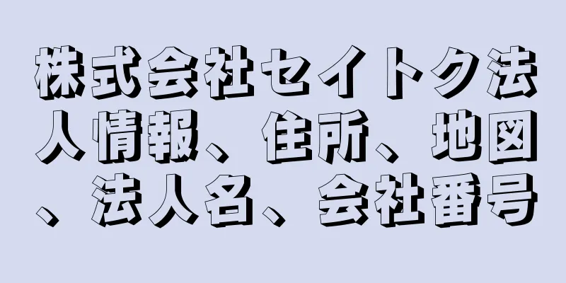 株式会社セイトク法人情報、住所、地図、法人名、会社番号