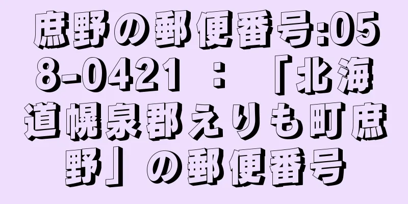 庶野の郵便番号:058-0421 ： 「北海道幌泉郡えりも町庶野」の郵便番号