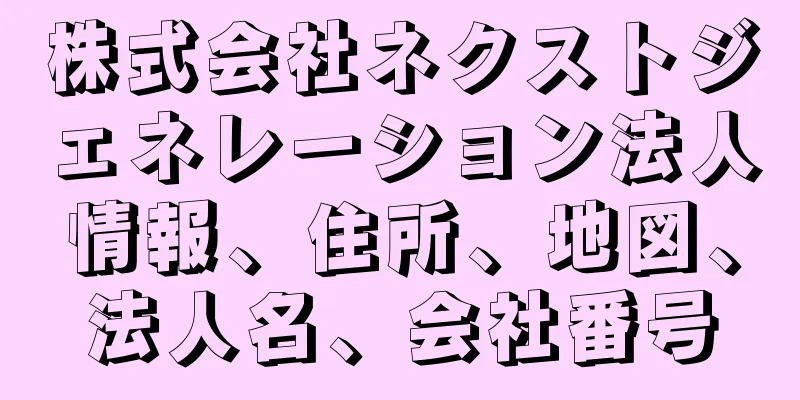 株式会社ネクストジェネレーション法人情報、住所、地図、法人名、会社番号