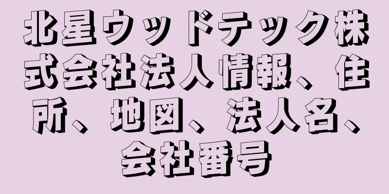 北星ウッドテック株式会社法人情報、住所、地図、法人名、会社番号