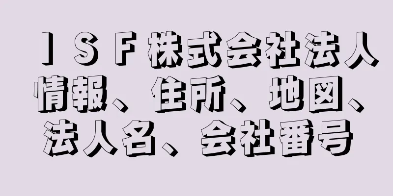 ＩＳＦ株式会社法人情報、住所、地図、法人名、会社番号