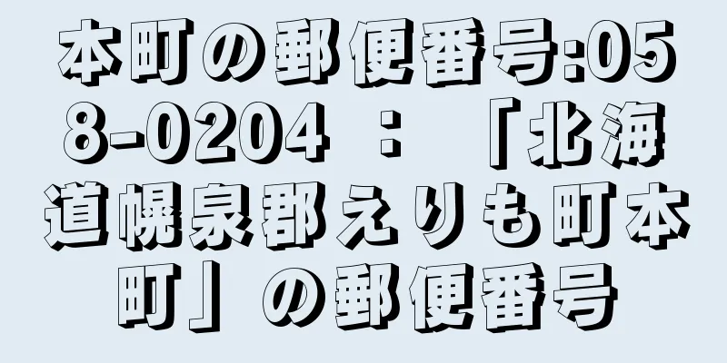 本町の郵便番号:058-0204 ： 「北海道幌泉郡えりも町本町」の郵便番号