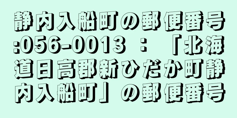 静内入船町の郵便番号:056-0013 ： 「北海道日高郡新ひだか町静内入船町」の郵便番号