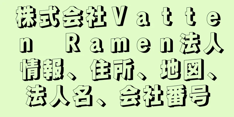 株式会社Ｖａｔｔｅｎ　Ｒａｍｅｎ法人情報、住所、地図、法人名、会社番号