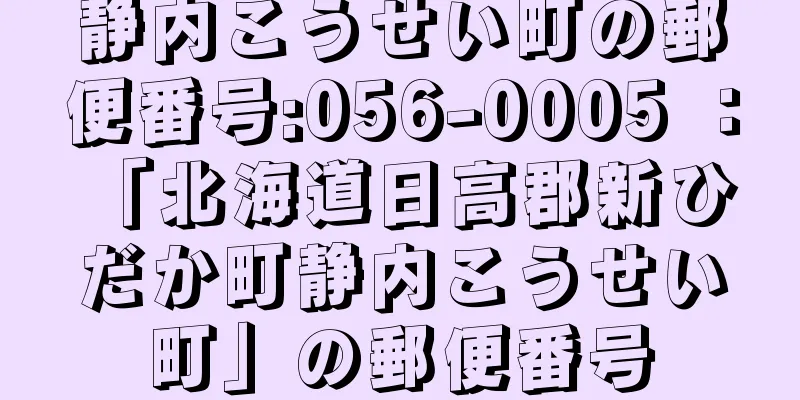 静内こうせい町の郵便番号:056-0005 ： 「北海道日高郡新ひだか町静内こうせい町」の郵便番号