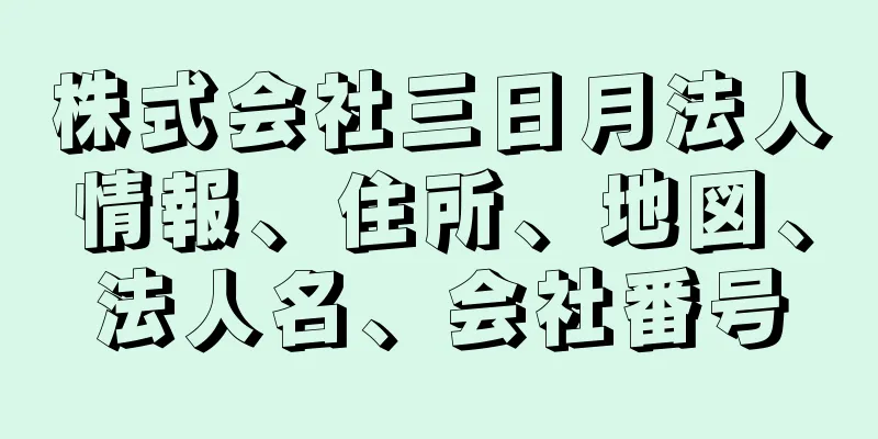 株式会社三日月法人情報、住所、地図、法人名、会社番号