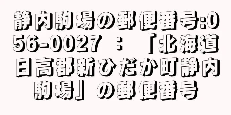 静内駒場の郵便番号:056-0027 ： 「北海道日高郡新ひだか町静内駒場」の郵便番号