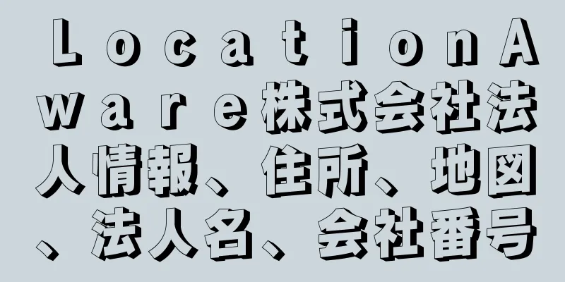 ＬｏｃａｔｉｏｎＡｗａｒｅ株式会社法人情報、住所、地図、法人名、会社番号