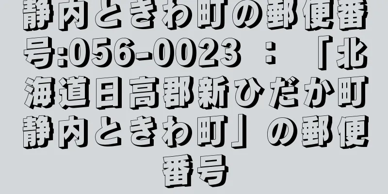 静内ときわ町の郵便番号:056-0023 ： 「北海道日高郡新ひだか町静内ときわ町」の郵便番号