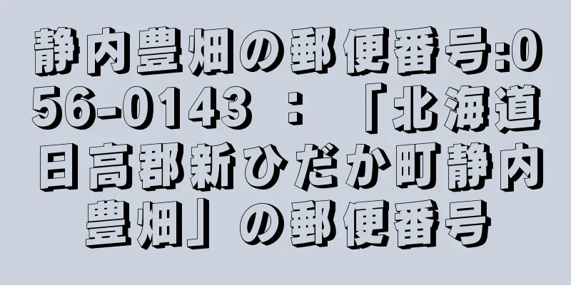 静内豊畑の郵便番号:056-0143 ： 「北海道日高郡新ひだか町静内豊畑」の郵便番号