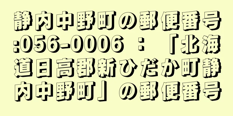 静内中野町の郵便番号:056-0006 ： 「北海道日高郡新ひだか町静内中野町」の郵便番号