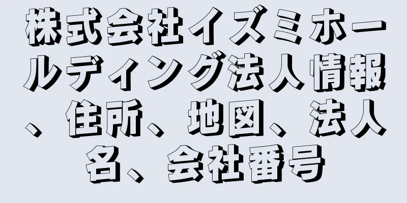 株式会社イズミホールディング法人情報、住所、地図、法人名、会社番号