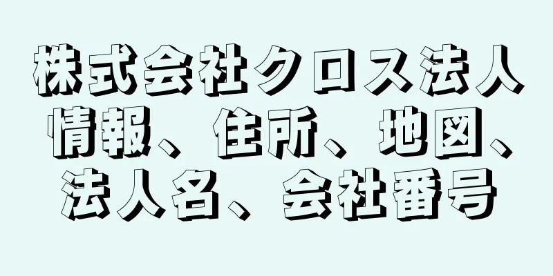 株式会社クロス法人情報、住所、地図、法人名、会社番号