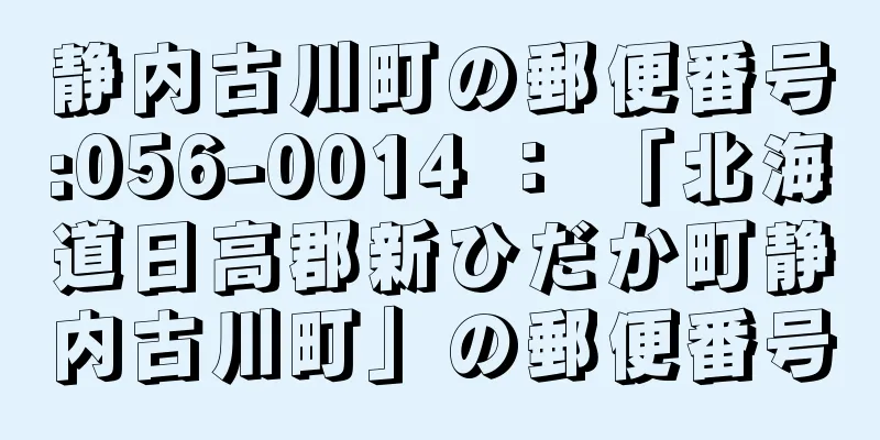 静内古川町の郵便番号:056-0014 ： 「北海道日高郡新ひだか町静内古川町」の郵便番号