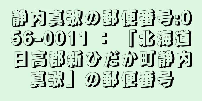 静内真歌の郵便番号:056-0011 ： 「北海道日高郡新ひだか町静内真歌」の郵便番号