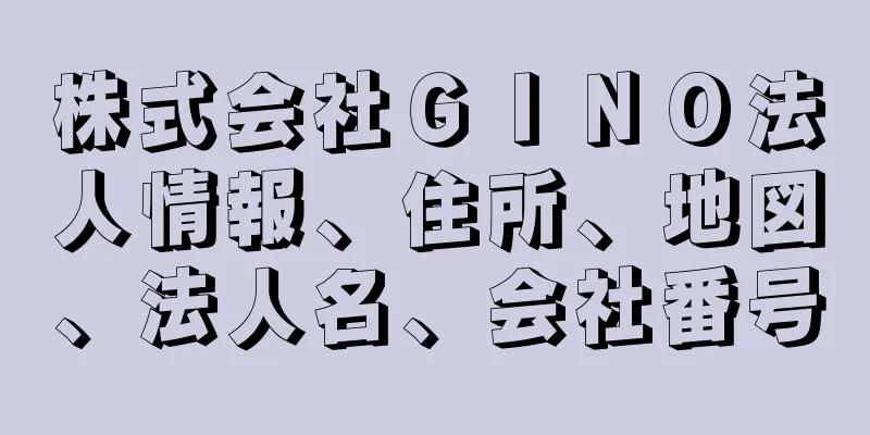 株式会社ＧＩＮＯ法人情報、住所、地図、法人名、会社番号