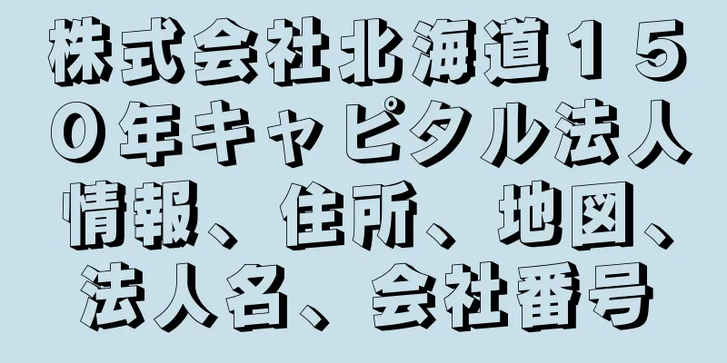 株式会社北海道１５０年キャピタル法人情報、住所、地図、法人名、会社番号