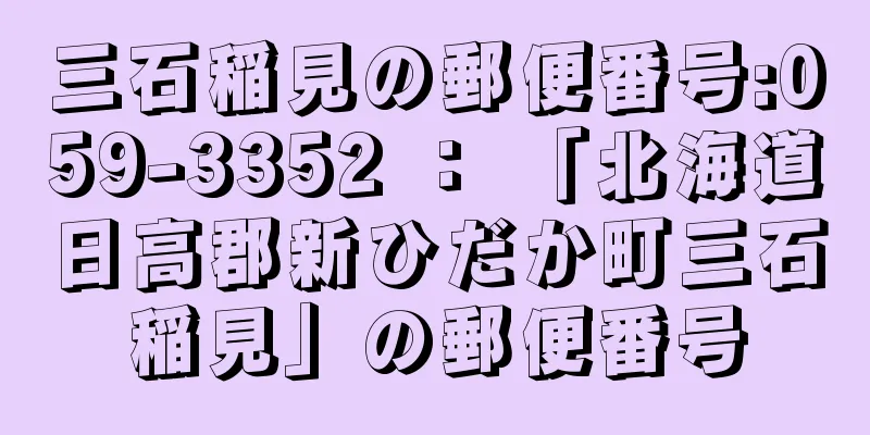 三石稲見の郵便番号:059-3352 ： 「北海道日高郡新ひだか町三石稲見」の郵便番号