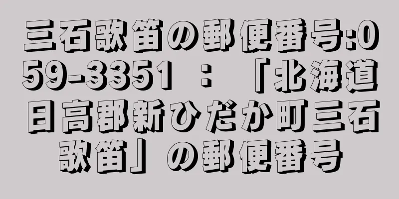 三石歌笛の郵便番号:059-3351 ： 「北海道日高郡新ひだか町三石歌笛」の郵便番号