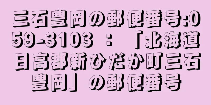三石豊岡の郵便番号:059-3103 ： 「北海道日高郡新ひだか町三石豊岡」の郵便番号