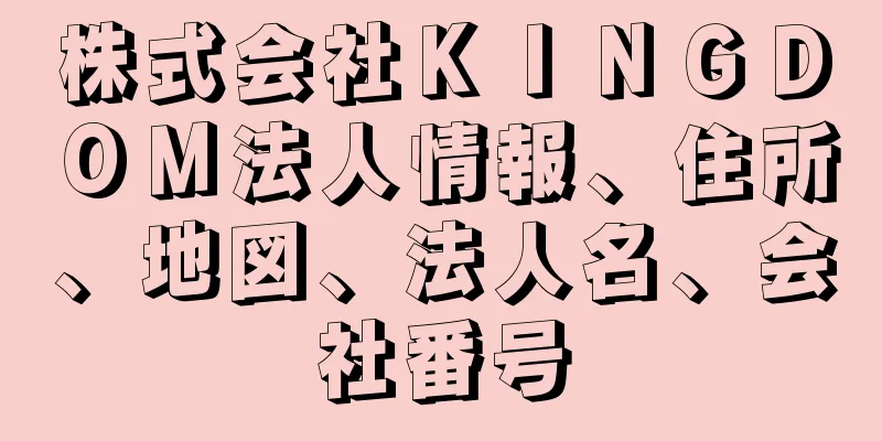 株式会社ＫＩＮＧＤＯＭ法人情報、住所、地図、法人名、会社番号