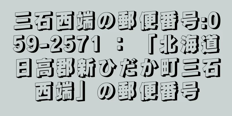 三石西端の郵便番号:059-2571 ： 「北海道日高郡新ひだか町三石西端」の郵便番号