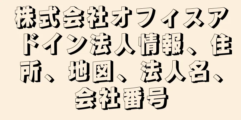 株式会社オフィスアドイン法人情報、住所、地図、法人名、会社番号