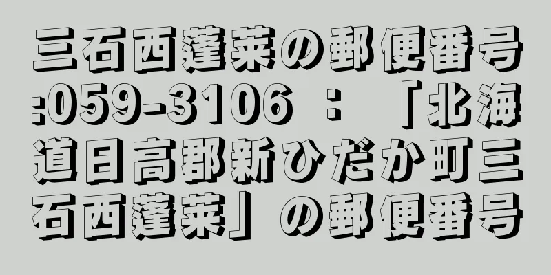 三石西蓬莱の郵便番号:059-3106 ： 「北海道日高郡新ひだか町三石西蓬莱」の郵便番号